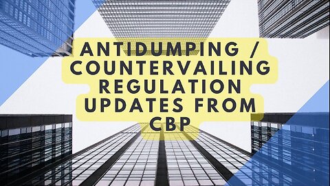 Antidumping / Countervailing Regulation Updates from CBP: What You Need to Know