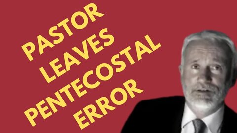 Pastor Leaves Pentecostal Error