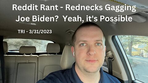 TRI - 3/31/2023 - Reddit Rant - Rednecks Gagging Joe Biden…Yeah, it’s Possible.