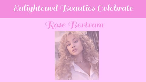 Enlightened Beauties Celebrate Rose Bertram