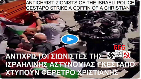 ANTICHRIST ZIONISTS OF THE ISRAELI POLICE GESTAPO STRIKE A COFFIN OF A CHRISTIAN. ΑΝΤΙΧΡΙΣΤΟΙ ΣΙΩΝΙΣΤΕΣ ΤΗΣ ΙΣΡΑΗΛΙΝΗΣ ΑΣΤΥΝΟΜΙΑΣ ΓΚΕΣΤΑΠΟ ΧΤΥΠΟΥΝ ΦΕΡΕΤΡΟ ΧΡΙΣΤΙΑΝΗΣ