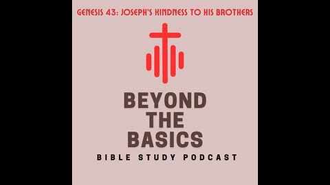 Genesis 43: Joseph's Kindness To His Brothers - Beyond The Basics Bible Study Podcast