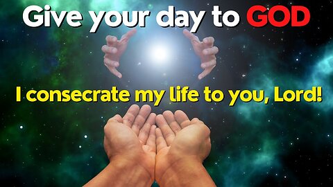 PRAYER OF CONSECRATION OF THE DAY TO GOD - I SURRENDER TO YOU, LORD!