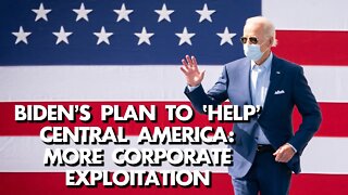 Biden's plan for Central America: Help US corporations exploit its people