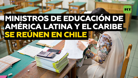 Chile reúne a los ministros de Educación de América Latina y el Caribe