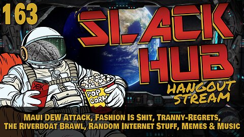 Slack Hub 163: Maui DEW Attack, Fashion Is Shit, Tranny-Regrets, The Riverboat Brawl, Random Internet Stuff, Memes & Music