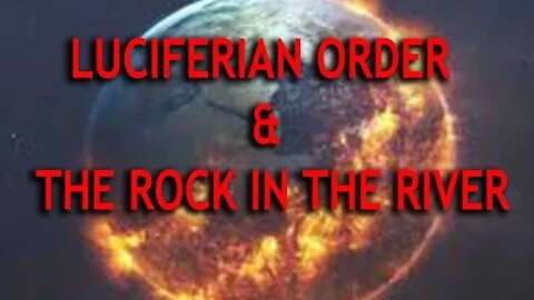 THE COMING LUCIFERIAN ORDER & THE ROCK IN THE RIVER