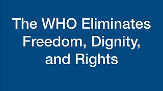 The WHO Eliminates Freedom, Dignity, and Rights