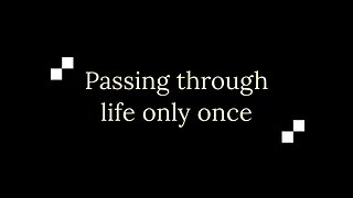 Passing through life only once