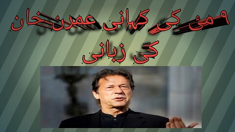 9 May ki Kahani Imran Khan ki zabni