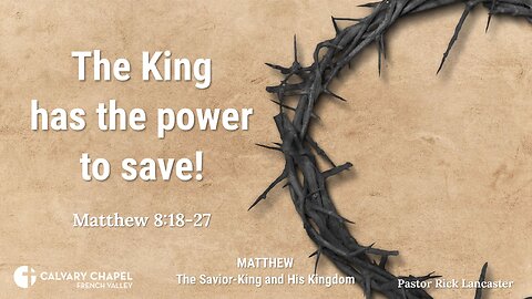 The King has the power to save! – Matthew 8:18.27