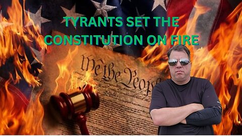 Tyrants Set the Constitution on Fire