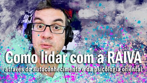 Como lidar com a raiva através do autoconhecimento e da psicologia oriental para ser mais calmo