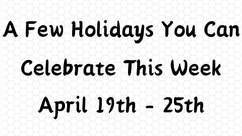 A Few Holidays You Can Celebrate This Week . April 19th - 25th