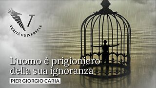 L’uomo è prigioniero della sua ignoranza - Pier Giorgio Caria