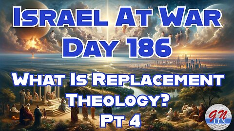 GNITN Special Edition Israel At War Day 186: What is Replacement Theology Pt 4