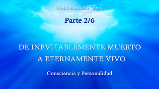 CONSCIENCIA Y PERSONALIDAD. DE INEVITABLEMENTE MUERTO A ETERNAMENTE VIVO. Parte 2/6