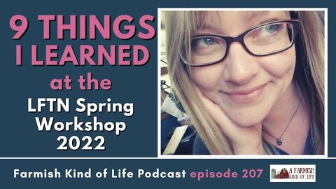 9 Takeaways from the LFTN Spring Workshop 2022 | Farmish Kind of Life Podcast | Epi 207 (5-10-22)