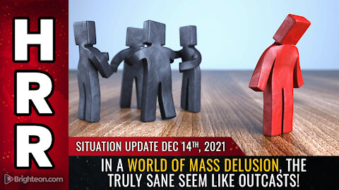 Situation Update, Dec 14, 2021 - In a world of MASS DELUSION, the truly SANE seem like outcasts!