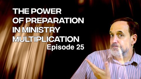 Part 8 - The power in preparation and ministry multiplication | Episode 25