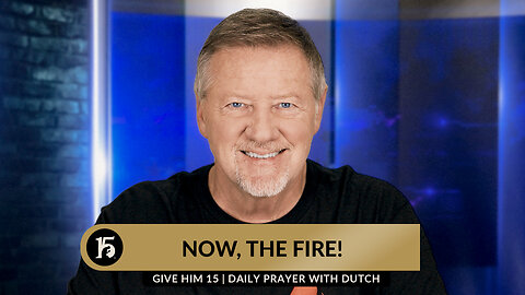Now, the Fire! | Give Him 15: Daily Prayer with Dutch | September 21, 2023