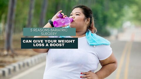 5 Reasons Bariatric Surgery Can Give Your Weight Loss a Boost