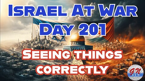 GNITN Special Edition Israel At War Day 201:Seeing Things Correctly