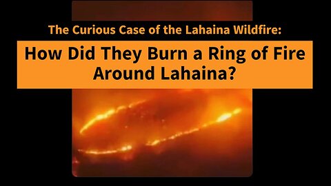 The Curious Case of the Lahaina Widfire: How Did They Burn a Perfect Ring of Fire Around Lahaina?