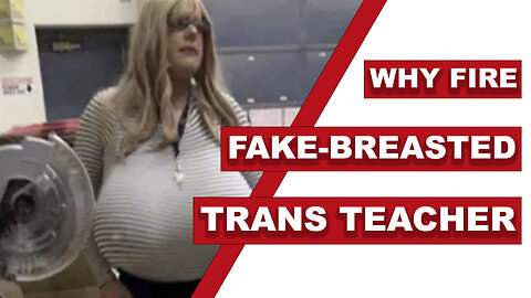 Why fire fake-breasted trans teacher