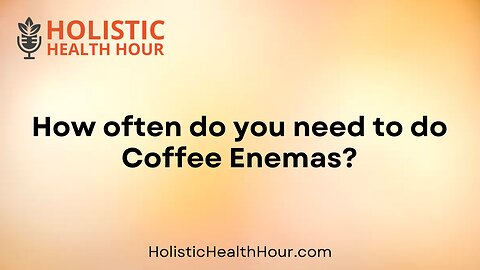 How often do you need to do Coffee Enemas?