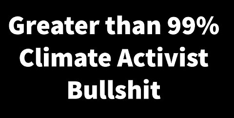 Greater than 99% Climate Change Activist Bullshit