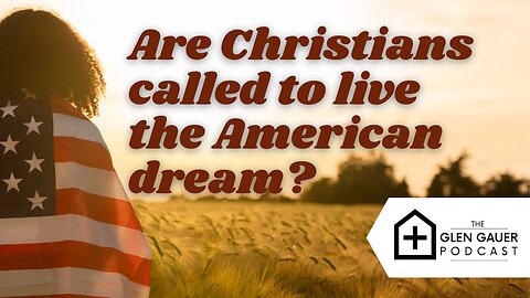 Are Christians Called to live the American Dream? The Glen Gauer podcast.