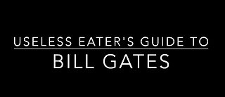 The Useless Eater’s Guide To Bill Gates