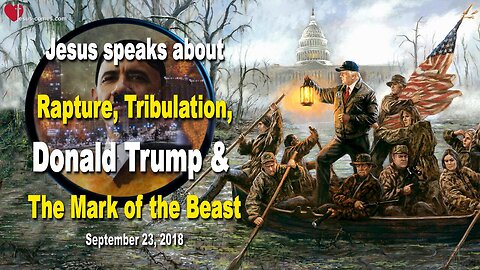 September 23, 2018 🇺🇸 JESUS SPEAKS about the Rapture, Tribulation, Donald Trump, Antichrist and Mark of the Beast
