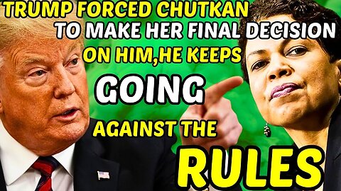 Trump FORCED CHUTKAN to make her final Decision on him, he keeps going against the rules