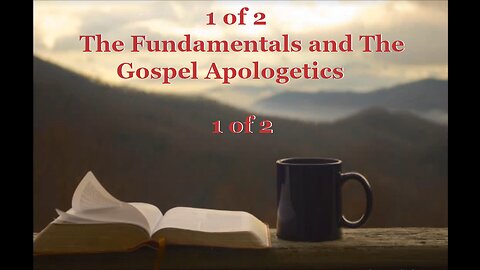 007 The Fundamentals and The Gospel (Apologetics) 1 of 2