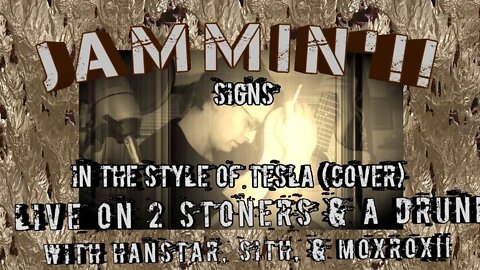 Jammin'!! Signs - Tesla (Cover) Live on 2 Stoners & a Drunk w/ Han, Sith, & Mox!!