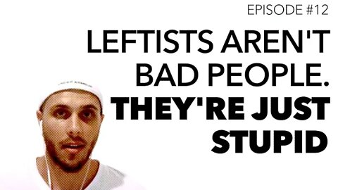 Ep 12: Leftists aren't bad people. They're just stupid