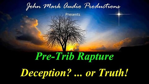 Pre-Trib Rapture --- Deception? ... or Truth!