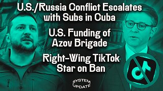 U.S./Russia Conflict Escalates with Subs in Cuba as U.S. Lifts Assistance Restrictions on Azov Brigade; PLUS: Right-Wing TikTok Star John McEntee on Ban | SYSTEM UPDATE #283