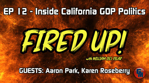 Fired Up! (Ep. 12) - Inside California GOP Politics (CAGOP)