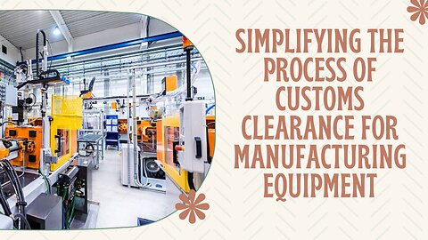 Streamlining Customs Clearance for Manufacturing Equipment