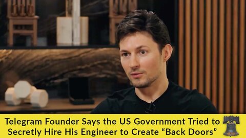 Telegram Founder Says the US Government Tried to Secretly Hire His Engineer to Create “Back Doors”