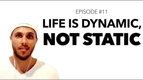 Ep 11: Life is Dynamic, not Static