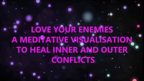 LOVE YOUR ENEMY GUIDED MEDITATION AND VISUALISATION TO HEAL INNER AND OUTER CONFLICTS
