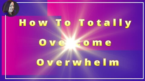 How To Totally Overcome Overwhelm