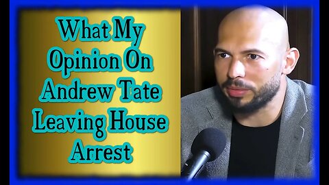 My opinion about Andrew Tate leaving house arrested