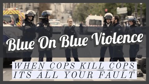 Blue On Blue Violence: Why Police Are Shooting Police & How Its All Your Fault