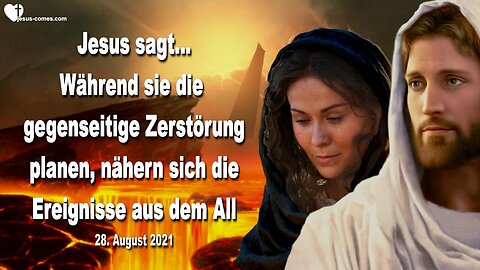 28. August 2021 🇩🇪 JESUS SAGT... Während sie die gegenseitige Zerstörung planen nähern sich die Ereignisse aus dem All