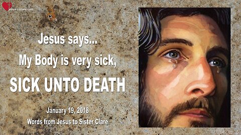 January 19, 2018 🇺🇸 JESUS SAYS... My Body is very sick, SICK UNTO DEATH